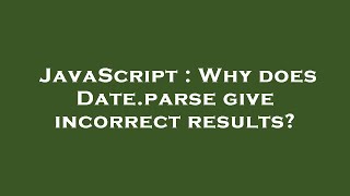 JavaScript : Why does Date.parse give incorrect results?