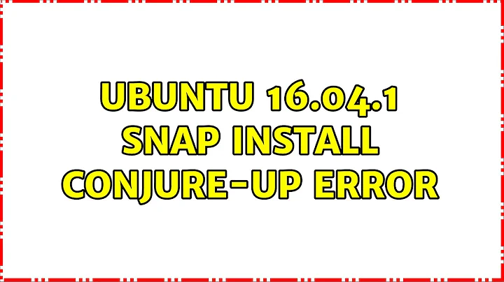 Ubuntu 16.04.1 snap install conjure-up error (2 Solutions!!)