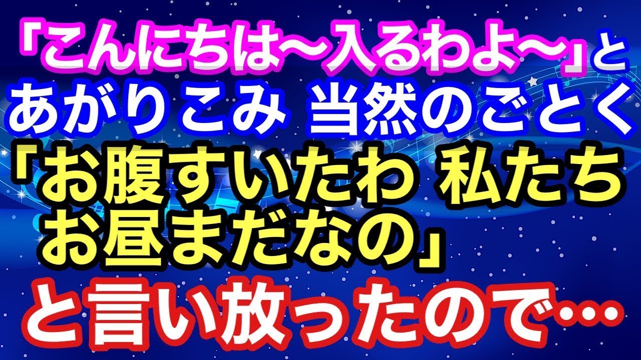 【スカッとする話】 チャイムも鳴らさず「こんにちは～入るわよ～」とあがりこみ、当然のごとく「お腹がすいたわ、私たちお昼まだなの」と言い放ったので→結果【スカッとハレバレ】