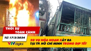 Thời sự toàn cảnh tối 17\/2: 20 vụ hỏa hoạn xảy ra tại TP. Hồ Chí Minh chỉ riêng trong dịp Tết| VTV24