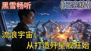 【已完结】🔥《流浪宇宙：从打造歼星舰开始》🔥  #末世 #科幻 #打脸 #系统 #直播 #一口气看完 #有声小说