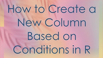 How to Create a New Column Based on Conditions in R