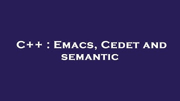 C++ : Emacs, Cedet and semantic