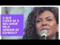 O que fazer se o seu amor pelo Senhor se esfriou? |  Nivea Soares |