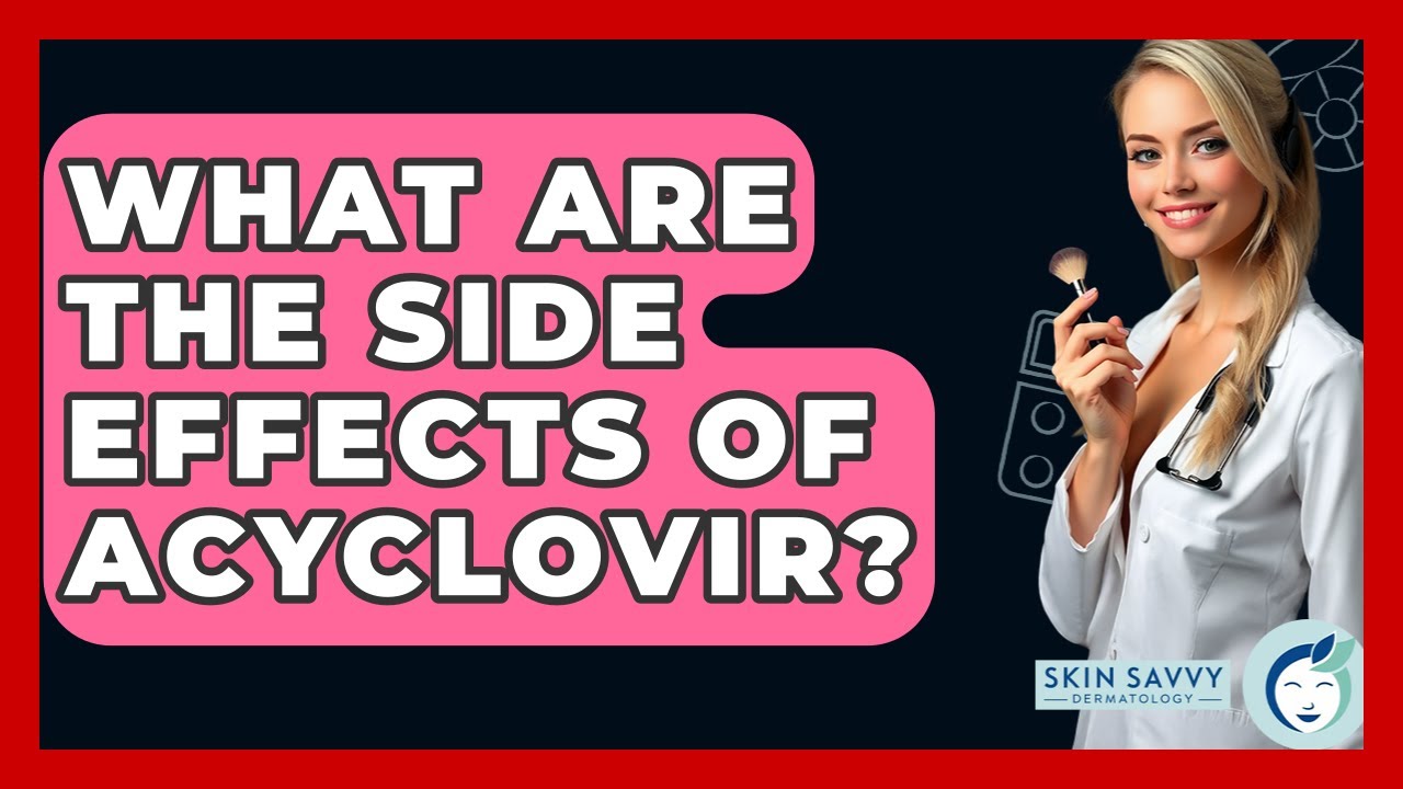 What Are The Side Effects Of Acyclovir? - Skin Savvy Dermatology