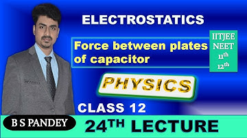 Electrostatics || Force between plates of Capacitors || B S Pandey- LECTURE-24
