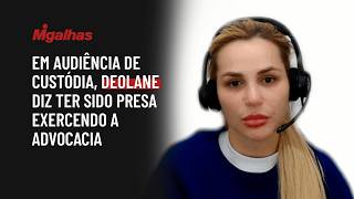Em audiência de custódia, Deolane diz ter sido presa exercendo a advocacia