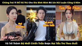 Chàng Trai Vì Để Trả Thù Cho Gia Đình Mình Đã Lên Núi Luyện Võ 5 Năm Và Trở Thành Đệ Nhất Chiến Thần