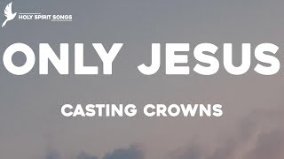 Only Jesus - Casting Crowns (Lyrics)
