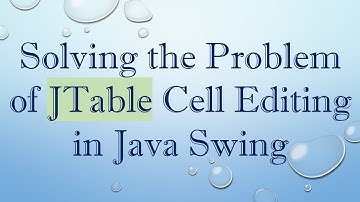 Solving the Problem of JTable Cell Editing in Java Swing