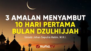 3 Amalan Menyambut 10 Hari Pertama Bulan Dzulhijjah - Ustadz Johan Saputra Halim, M.H.I.