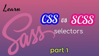 Learn SASS [CSS vs SCSS selectors] - part 1