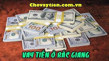 Vay tiền nhanh Bắc Giang | Cho Vay Tiền Mặt Nhanh