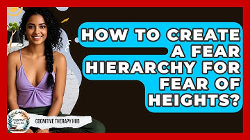 How To Create A Fear Hierarchy For Fear Of Heights? - Cognitive Therapy Hub