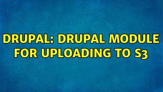 Drupal: drupal module for uploading to s3 (2 Solutions!!)