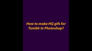 How to make HQ gifs for Tumblr in Photoshop