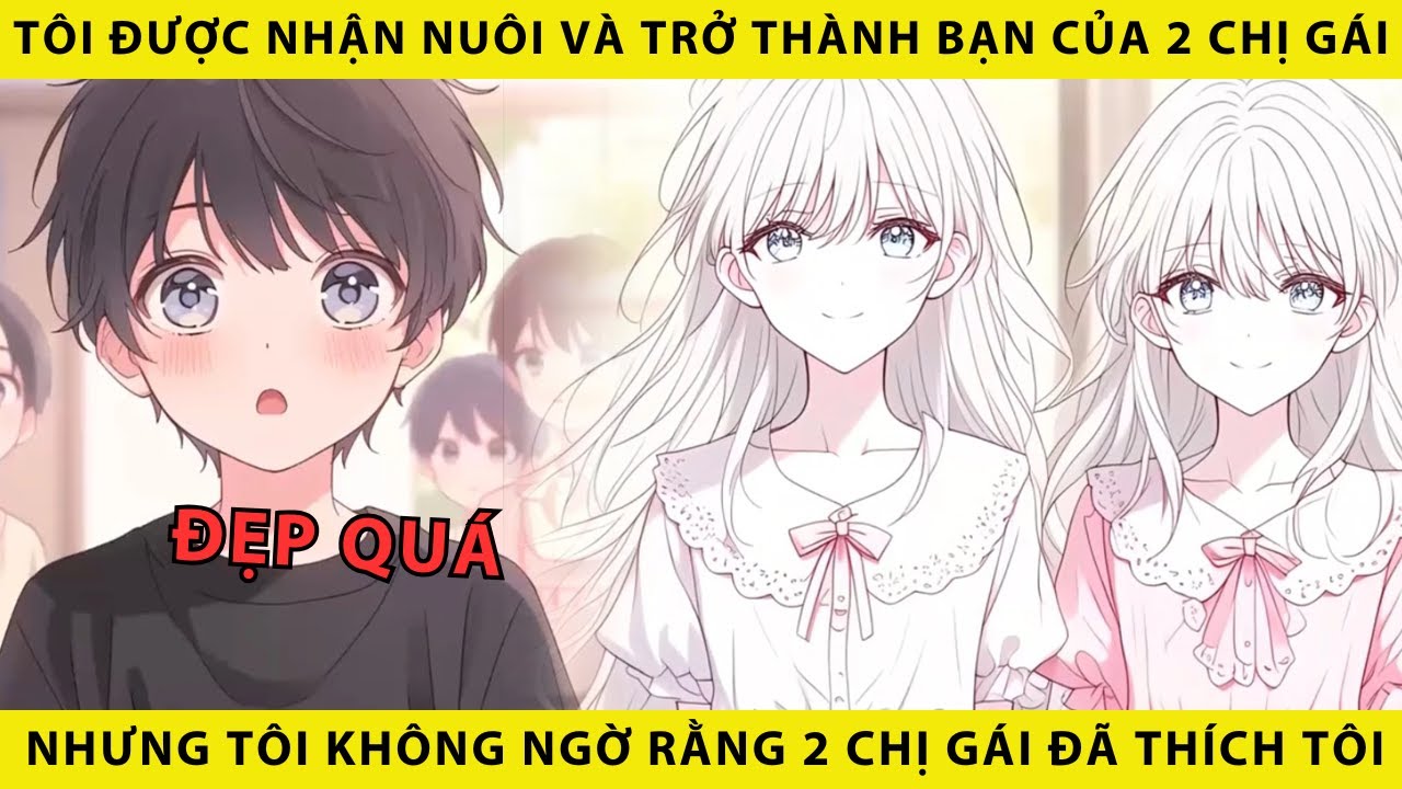 Tôi được nhận nuôi và trở thành bạn của 2 chị gái nhưng tôi không ngờ rằng 2 chị gái đã thích tôi