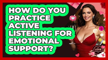 How Do You Practice Active Listening For Emotional Support? - The Love Workshop