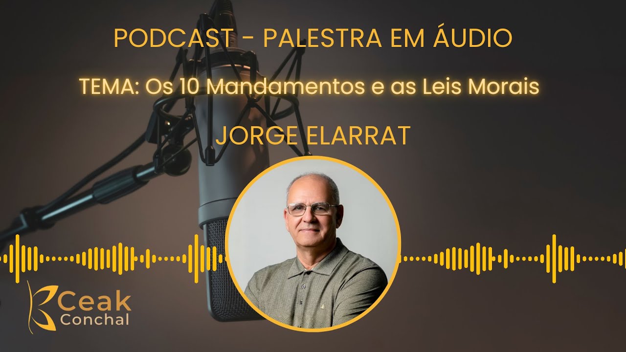 JORGE ELARRAT - OS 10 MANDAMENTOS E AS LEIS MORAIS | PODCAST ÁUDIO - CEAK CONCHAL