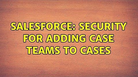 Salesforce: Security for adding case teams to cases