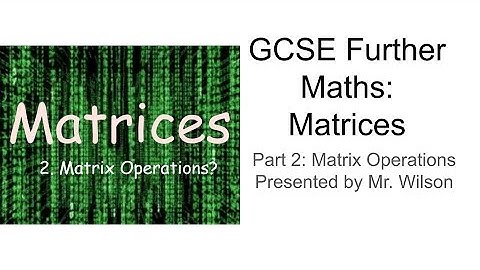 GCSE Further Maths: Matrices (Part 2: Matrix Operations)