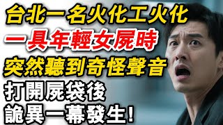 台北一名火化工火化一具年輕女屍時，突然聽到奇怪聲音，打開屍袋後，詭異一幕發生！#故事  #為人處世 #故事分享  #故事頻道  #生活經驗  #人生故事