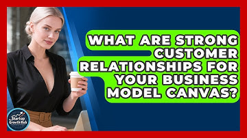 What Are Strong Customer Relationships For Your Business Model Canvas? - The Startup Growth Hub