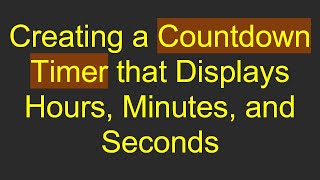 Creating a Countdown Timer that Displays Hours, Minutes, and Seconds