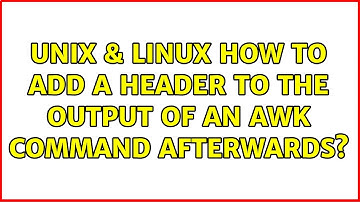Unix & Linux: How to add a header to the output of an awk command afterwards? (5 Solutions!!)