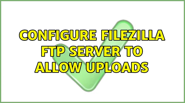 Configure Filezilla FTP Server to Allow Uploads