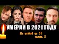 УШЛИ В 2021, НЕ ДОЖИВ ДО 50/ Знаменитые люди, умершие в 2021 году/ ЧАСТЬ ВТОРАЯ