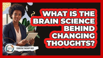What Is The Brain Science Behind Changing Thoughts? - Cognitive Therapy Hub