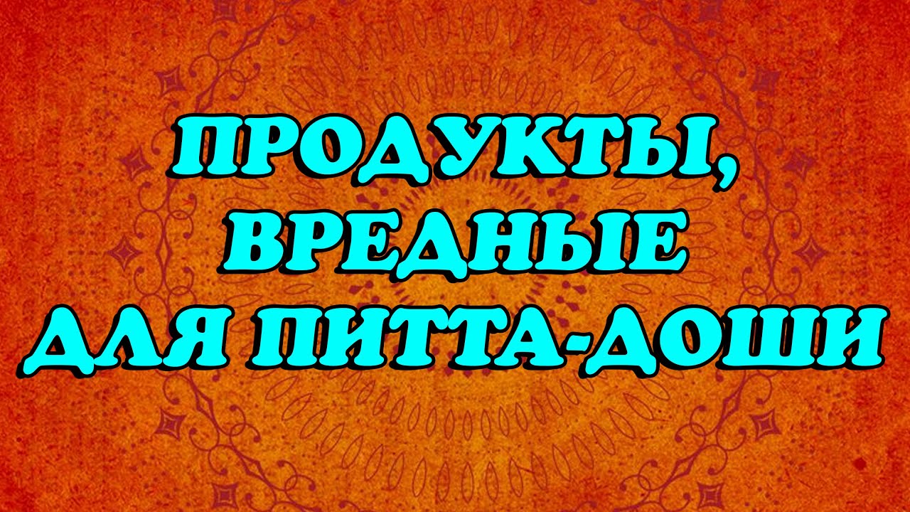 Эти продукты НЕ ПОДХОДЯТ ДЛЯ ПИТТА ДОШИ. Питание по аюрведе. Питта диета. Как кушать питта типа.