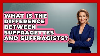 What Is The Difference Between Suffragettes And Suffragists? - Womens Wisdom and Power