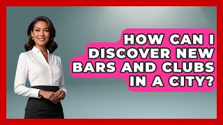 How Can I Discover New Bars and Clubs in a City? | Nightlife Experiences
