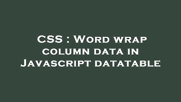 CSS : Word wrap column data in Javascript datatable