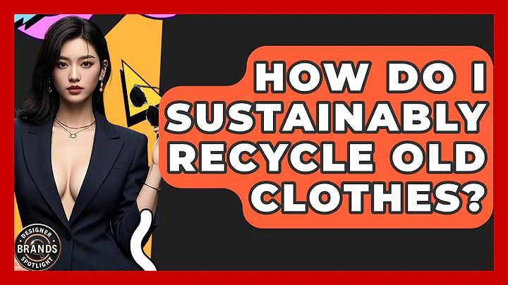 How Do I Sustainably Recycle Old Clothes? - Designer Brands Spotlight