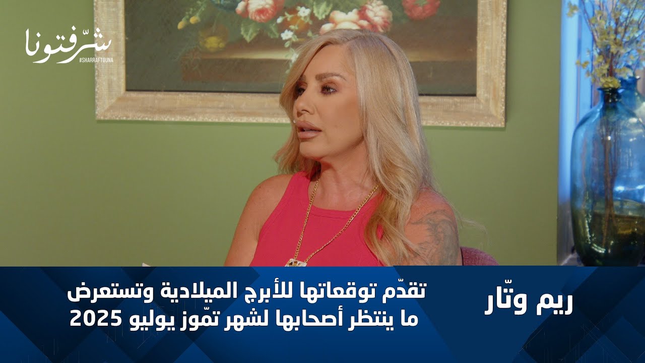 ريم وتار : توقعات الابراج لشهر تموز يوليو صادمة ونارية وهذه الأبراج الأكثر حظا لهذا الشهر