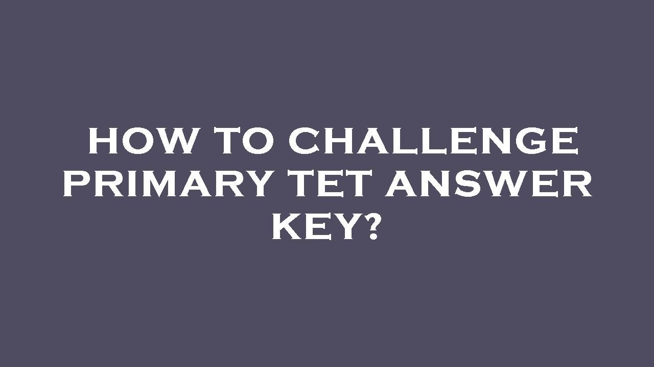 How to challenge primary tet answer key?