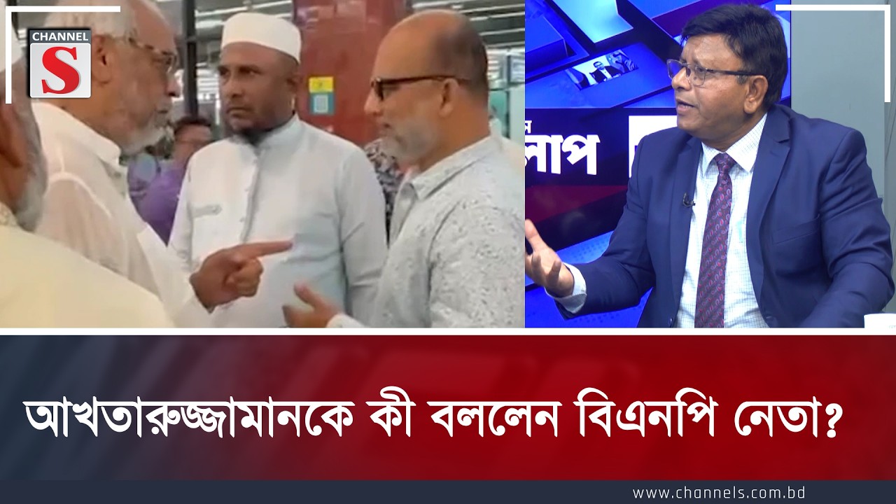 আখতারুজ্জামানকে কী বললেন বিএনপি নেতা | Channel S
