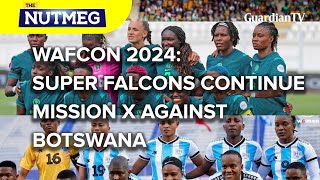 WAFCON 2024: Super Falcons continue mission X against Botswana | The Nutmeg