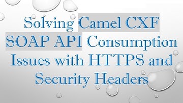 Solving Camel CXF SOAP API Consumption Issues with HTTPS and Security Headers
