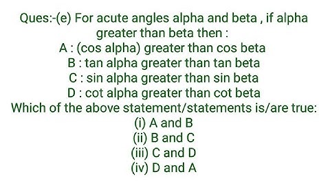 Ques:-1.(e) For acute angles alpha and beta , if alpha greater than beta then : A : (cos alpha) grea