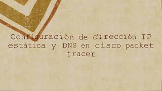 Configurar dirección IP estática y DNS en Cisco Packet Tracer