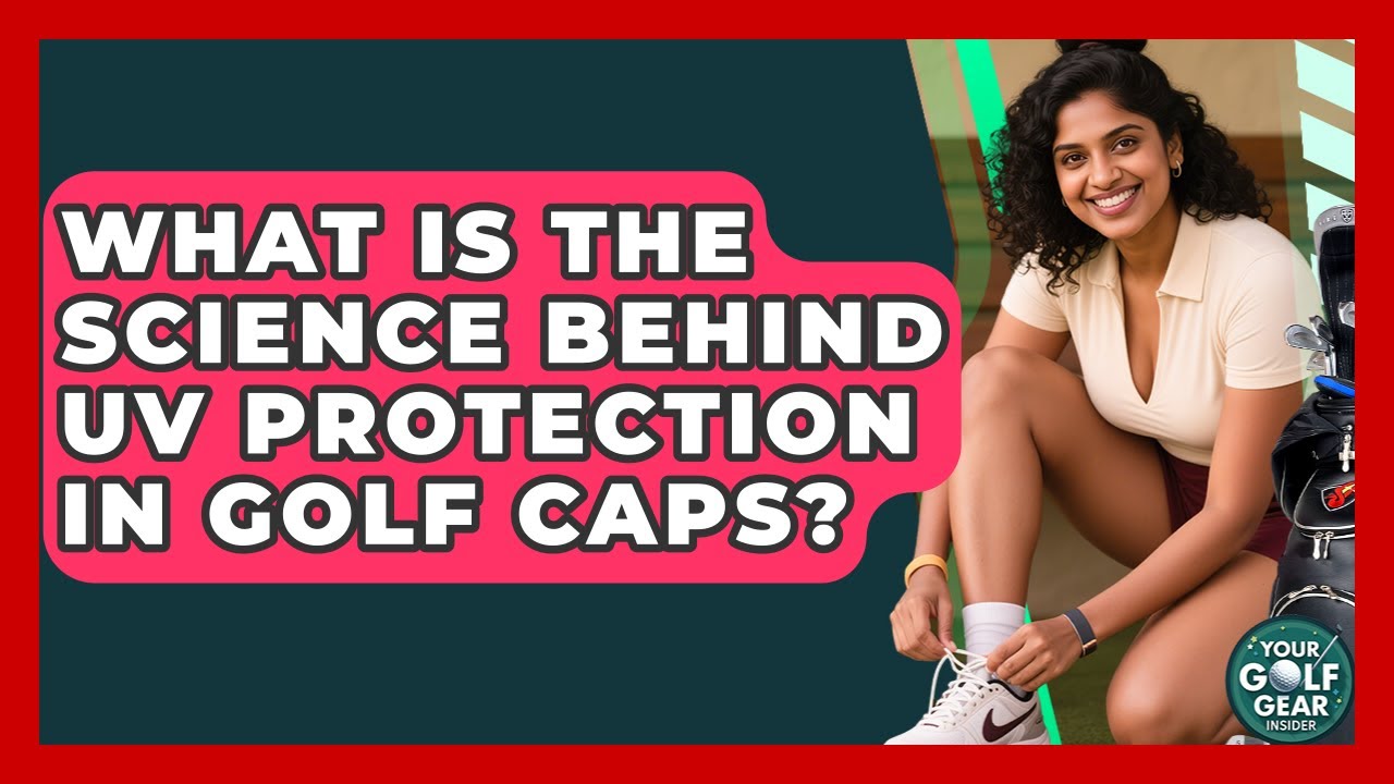 What Is The Science Behind UV Protection In Golf Caps? - Your Golf Gear Insider
