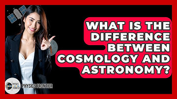 What Is The Difference Between Cosmology And Astronomy? - Physics Frontier
