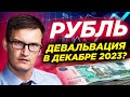 Что будет с рублем в декабре 2023? Опять девальвация? Стоит ли срочно покупать валюту?