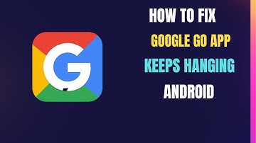 How To Fix Google Go App Keeps Hanging Error Android