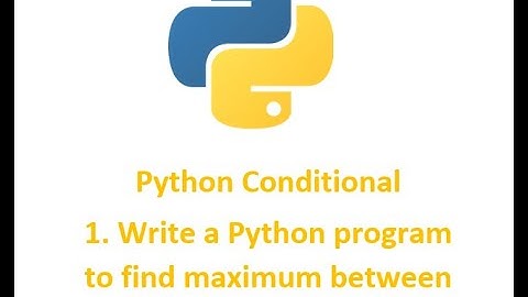 Conditional 1 || Write a Python program to find maximum between two numbers.