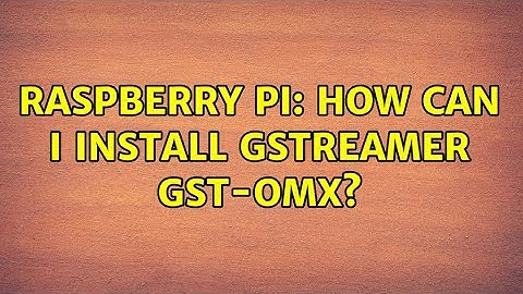 Raspberry Pi: How can I install GStreamer gst-omx? (3 Solutions!!)